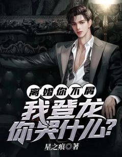 《离婚你不屑，我登龙你哭什么？》完结版在线试读_《离婚你不屑，我登龙你哭什么？》最新章节目录