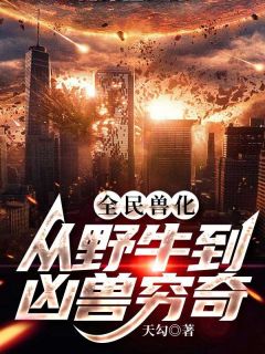 《全民兽化：从野牛到凶兽穷奇》小说阅读_陆峰陈梦媛小说