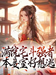 《满院宅斗强者，本妾室好想逃》完结版免费试读_《满院宅斗强者，本妾室好想逃》最新章节目录