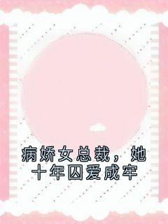 《病娇女总裁，她十年囚爱成牢》江锦苏溪大结局精彩试读