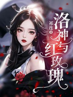 付名臣乔乔小说试读_洛神与红玫瑰小说全文章节列表