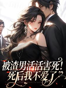 《被渣男活活害死！死后我不爱了》小说完结版精彩阅读_时微微厉云旗白思然小说阅读