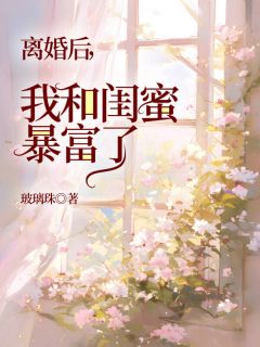 《离婚后，我和闺蜜暴富了》茜茜老杨小说最新章节目录及全文精彩章节