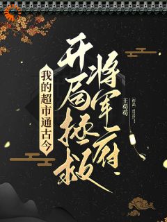 我的超市通古今：开局拯救将军府(主角穆云瑶伏长歌)_我的超市通古今：开局拯救将军府免费试读