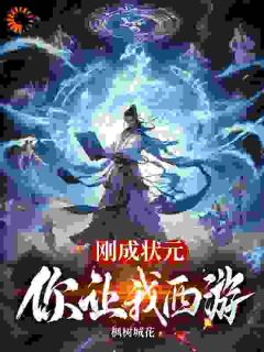 《刚成状元，你让我西游》小说全文免费试读_《刚成状元，你让我西游》最新章节列表