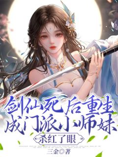 剑仙死后重生成门派小师妹，杀红了眼精彩章节全文全集精彩试读_剑仙死后重生成门派小师妹，杀红了眼小说免费阅读