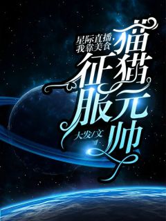 《星际直播，我靠美食征服猫猫元帅》小说章节免费试读_云溪棉花糖小说阅读