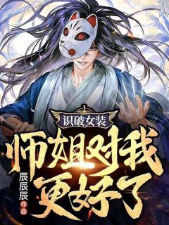 《识破女装，师姐对我更好了》完结版精彩阅读_《识破女装，师姐对我更好了》最新章节目录