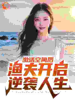 《激活空间后，渔夫开启逆袭人生》方生焦恩骏小说在线阅读