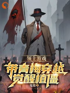 《领主游戏：带青梅穿越觉醒植僵》小说全文精彩阅读_《领主游戏：带青梅穿越觉醒植僵》最新章节列表