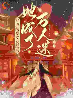 《穿成纯爱文女配后，她成了万人迷》免费阅读_楚云歌卿尘小说免费试读