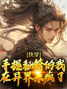 《快穿：手握秘籍的我，在异界杀疯了》小说免费阅读_《快穿：手握秘籍的我，在异界杀疯了》最新章节列表