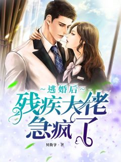 《逃婚后，残疾大佬急疯了！》完结版在线试读_《逃婚后，残疾大佬急疯了！》最新章节列表
