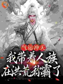 李青霄道祖小说_《气运冲天：我带着人族在洪荒称霸了》小说全文免费试读