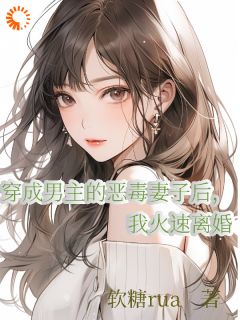 穿成男主的恶毒妻子后我火速离婚章节_穿成男主的恶毒妻子后我火速离婚小说目录阅读