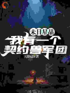 末日星晶：我有一个契约兽军团赵阴林天峰小说大结局在线阅读