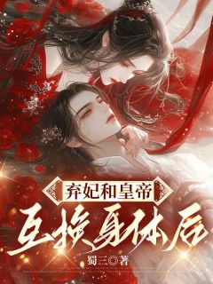 《弃妃和皇帝互换身体后》小说章节目录精彩阅读_蓉儿莺莺弯月儿小说阅读