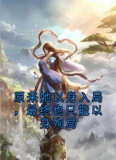 原来她以身入局，最终也只能以身殉局洛千厘萧准止_原来她以身入局，最终也只能以身殉局在线阅读