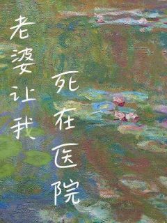 《老婆让我死在医院》小说全文免费阅读_《老婆让我死在医院》最新章节目录