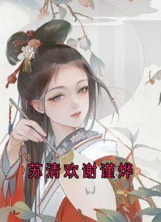 《苏清欢谢谨烨》免费阅读_苏清欢谢谨烨小说免费试读