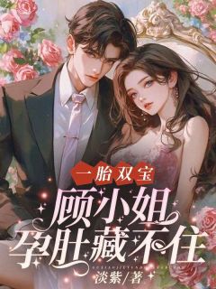 《顾知瑶贺逸》一胎双宝，顾***孕肚藏不住完结版精彩试读