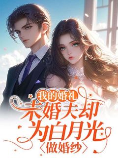 我的婚礼，未婚夫却为白月光做婚纱小说_我的婚礼，未婚夫却为白月光做婚纱止荷杜云盛***繁在线阅读