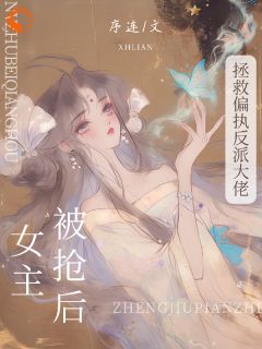 《被抢女主后，拯救偏执反派大佬》小说免费阅读_《被抢女主后，拯救偏执反派大佬》最新章节列表