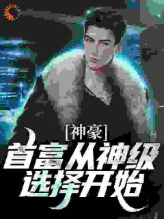 《神豪***：从选择开始》大结局免费阅读_《神豪***：从选择开始》最新章节目录