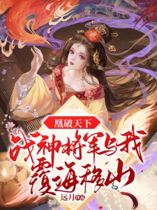 瀚御风沧天涵小说全文免费阅读_凰破天下，战神将军与我覆海移山章节目录完整版