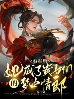 《沈姜沈北山》参军后，她成了贵女们的梦中情郎全本在线阅读