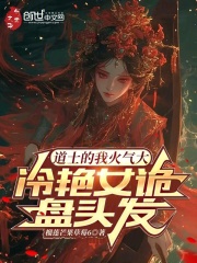 《道士的我火气大，冷艳女诡盘头发》小说章节目录在线试读_苏云幽姬小说阅读
