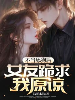 顾延徐书瑶不当舔狗后，女友跪求我原谅小说全本在线阅读