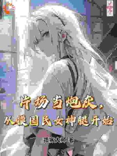 片场当炮灰，从摸国民女神腿开始江云鹤沐颜小说全文章节阅读_片场当炮灰，从摸国民女神腿开始免费精彩章节