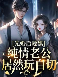 《先婚后爱：纯情老公居然玩白切黑》明昭江知璟章节目录在线阅读_第7章