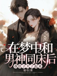 《在梦中和男神同床后，我肚子大了起来》小说精彩试读_《在梦中和男神同床后，我肚子大了起来》最新章节