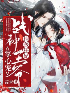 《神医狂妃：战神***掌心宠》完结版在线试读_《神医狂妃：战神***掌心宠》最新章节列表