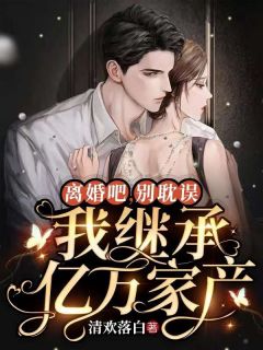 离婚吧，别耽误我继承亿万家产 宋清瑶陆深_by清欢落白完整在线阅读