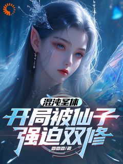 《***花瑾言》小说章节免费阅读_混沌圣体，开局被仙子强迫双修小说阅读