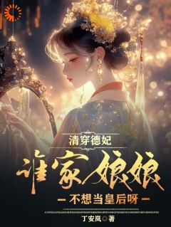 精品热文《玛琭小四》清穿德妃：谁家娘娘不想当皇后呀小说全文完整版在线阅读无删减