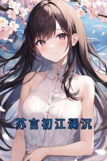 《苏言初江澜沉》小说大结局精彩试读_苏言初江澜沉小说全文