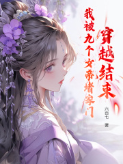 《穿越结束，我被九个女帝堵家门》大结局精彩阅读_《穿越结束，我被九个女帝堵家门》最新章节列表