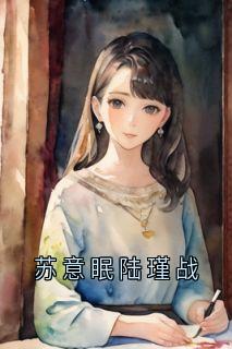 《苏意眠陆瑾战》小说章节目录精彩试读_苏意眠陆瑾战小说全文