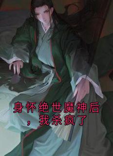 《身怀绝世魔神后，我杀疯了》小说全文精彩阅读_《身怀绝世魔神后，我杀疯了》最新章节列表