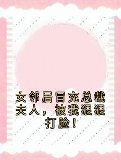 邹俞李圣远程贝贝全章节免费阅读_主角女邻居冒充总裁夫人，被我狠狠打脸！完结版