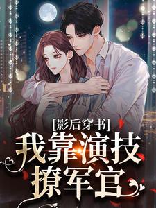 《影后穿书：我靠演技撩军官》小说章节目录免费试读_顾南烟陆筠言小说全文