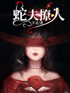 《蛇夫撩人》小说章节列表精彩试读_习芸爷爷小说全文
