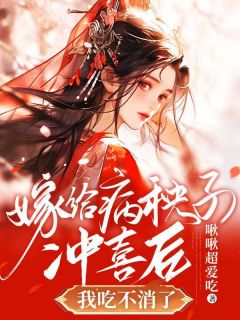 嫁给病秧子冲喜后，我吃不消了完整全文全集精彩试读_嫁给病秧子冲喜后，我吃不消了小说免费阅读