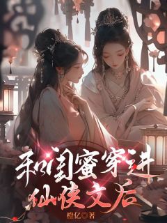 《和闺蜜穿进仙侠文后》小说章节列表精彩试读_叶含微楼殊小说阅读