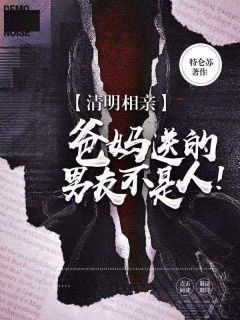 宋双蔷蔷全文阅读_清明相亲，爸妈送的男友不是人！小说章节目录