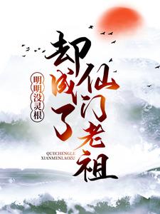 《明明没灵根，却成了仙门老祖》完结版精彩试读_《明明没灵根，却成了仙门老祖》最新章节列表
